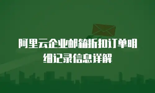  阿里云企业邮箱折扣订单明细记录信息详解
