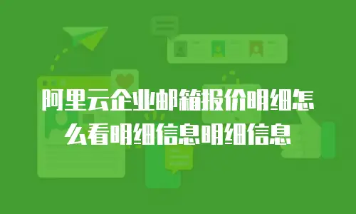 阿里云企业邮箱报价明细怎么看明细信息明细信息