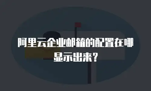 阿里云企业邮箱的配置在哪显示出来？