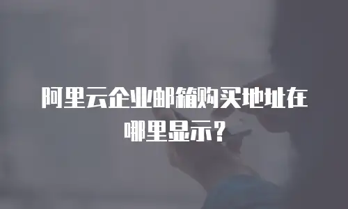 阿里云企业邮箱购买地址在哪里显示？