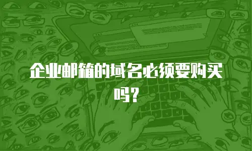 企业邮箱的域名必须要购买吗？