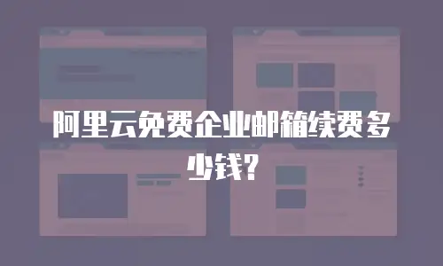 阿里云免费企业邮箱续费多少钱?