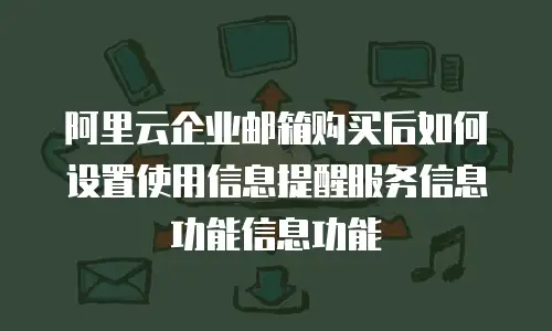 阿里云企业邮箱购买后如何设置使用信息提醒服务信息功能信息功能