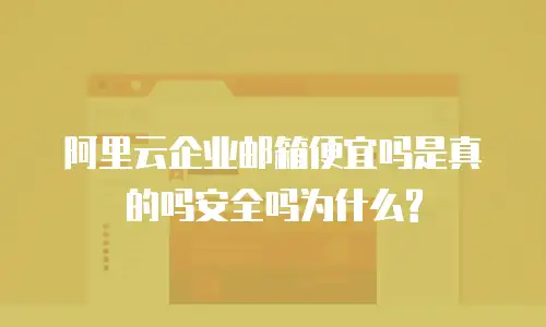 阿里云企业邮箱便宜吗是真的吗安全吗为什么?