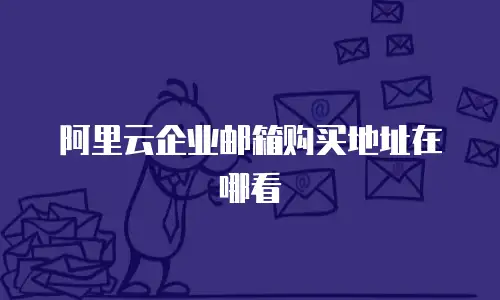 阿里云企业邮箱购买地址在哪看