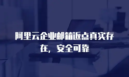 阿里云企业邮箱返点真实存在，安全可靠