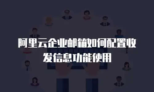 阿里云企业邮箱如何配置收发信息功能使用