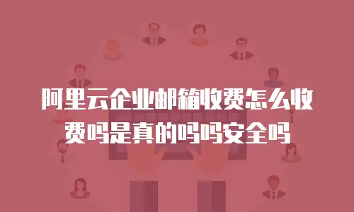 阿里云企业邮箱收费怎么收费吗是真的吗吗安全吗
