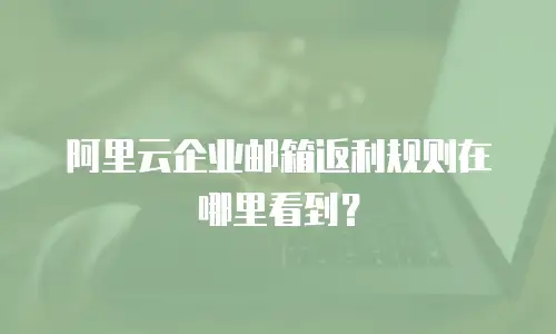 阿里云企业邮箱返利规则在哪里看到？
