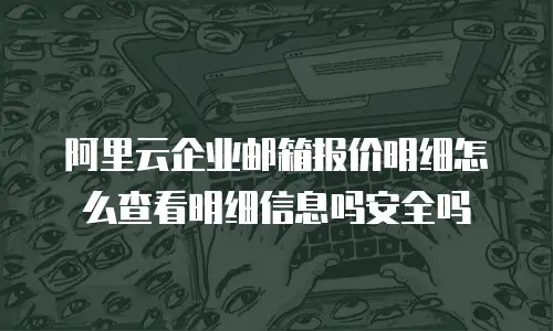 阿里云企业邮箱报价明细怎么查看明细信息吗安全吗