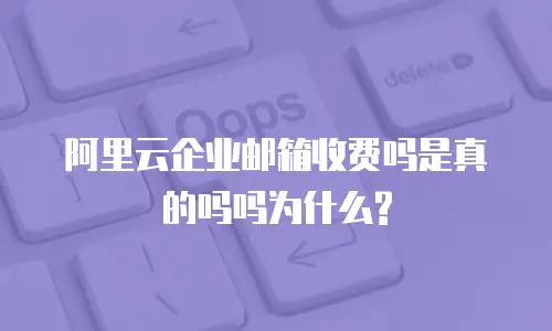 阿里云企业邮箱收费吗是真的吗吗为什么?