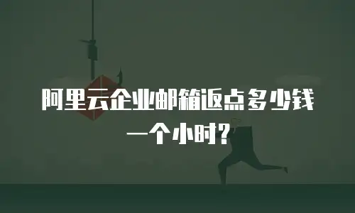 阿里云企业邮箱返点多少钱一个小时？