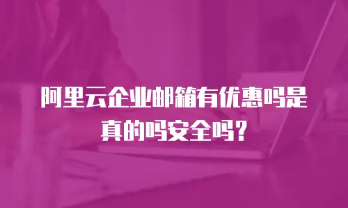 阿里云企业邮箱有优惠吗是真的吗安全吗?