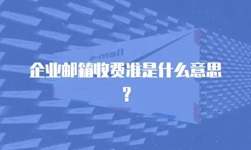 企业邮箱收费准是什么意思？