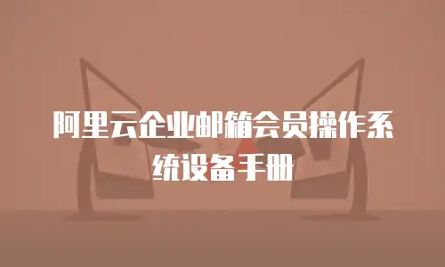 阿里云企业邮箱会员操作系统设备手册