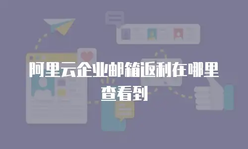 阿里云企业邮箱返利在哪里查看到
