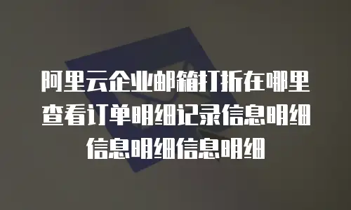 阿里云企业邮箱打折在哪里查看订单明细记录信息明细信息明细信息明细