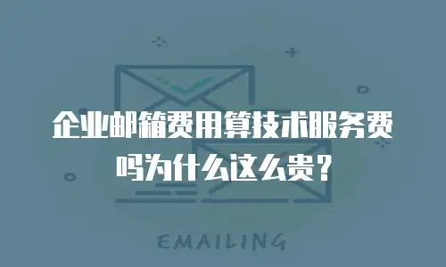 企业邮箱费用算技术服务费吗为什么这么贵？