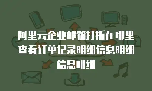 阿里云企业邮箱打折在哪里查看订单记录明细信息明细信息明细