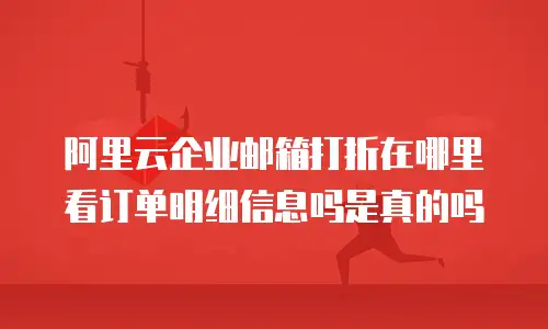阿里云企业邮箱打折在哪里看订单明细信息吗是真的吗