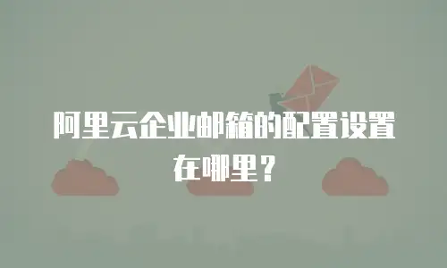 阿里云企业邮箱的配置设置在哪里?