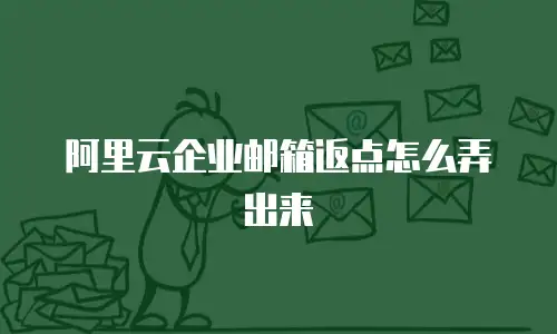 阿里云企业邮箱返点怎么弄出来