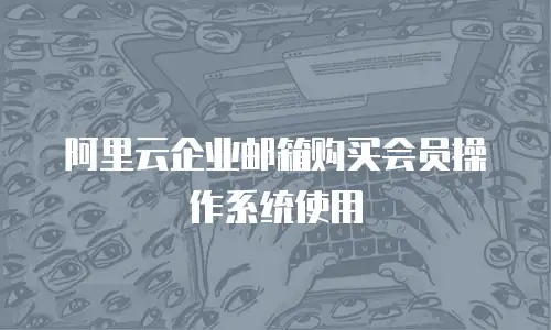 阿里云企业邮箱购买会员操作系统使用