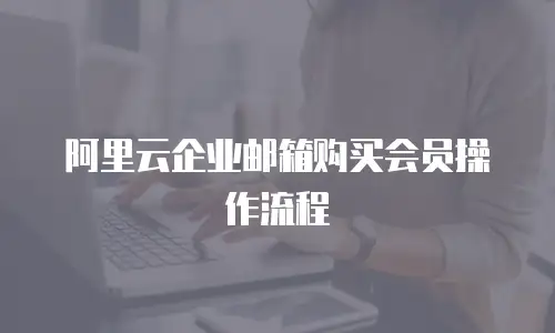 阿里云企业邮箱购买会员操作流程