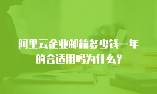 阿里云企业邮箱多少钱一年的合适用吗为什么？