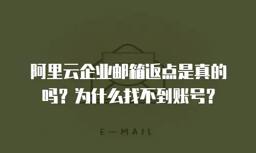 阿里云企业邮箱返点是真的吗？为什么找不到账号？