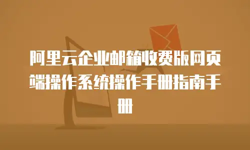 阿里云企业邮箱收费版网页端操作系统操作手册指南手册