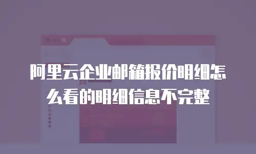阿里云企业邮箱报价明细怎么看的明细信息不完整
