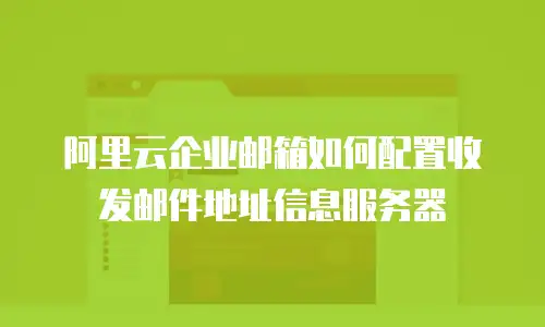 阿里云企业邮箱如何配置收发邮件地址信息服务器