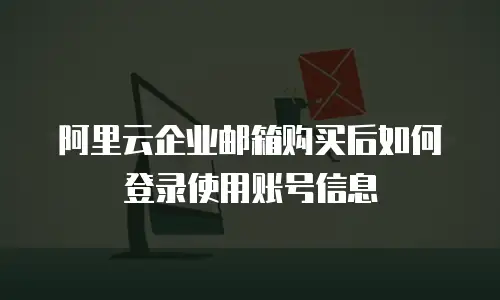 阿里云企业邮箱购买后如何登录使用账号信息