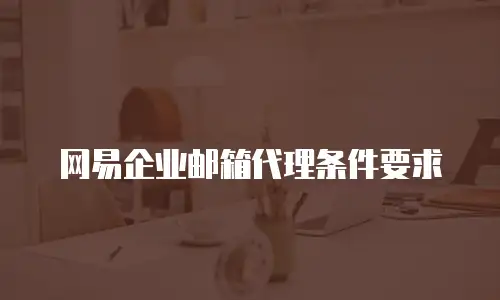 网易企业邮箱代理条件要求