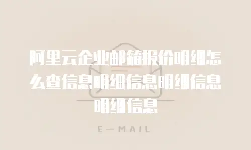 阿里云企业邮箱报价明细怎么查信息明细信息明细信息明细信息