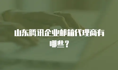山东腾讯企业邮箱代理商有哪些？