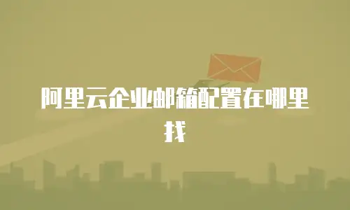  阿里云企业邮箱配置在哪里找