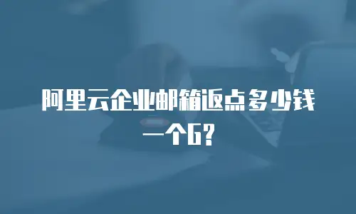 阿里云企业邮箱返点多少钱一个G?