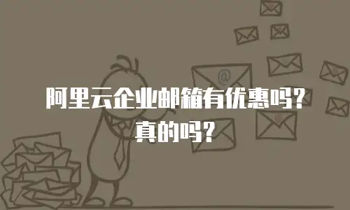 阿里云企业邮箱有优惠吗？真的吗？