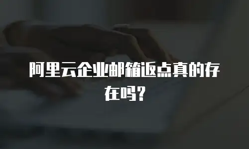 阿里云企业邮箱返点真的存在吗?
