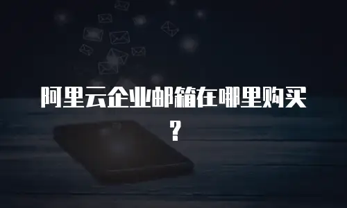 阿里云企业邮箱在哪里购买？