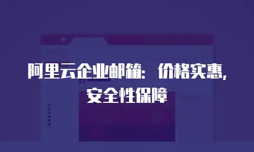 阿里云企业邮箱：价格实惠，安全性保障