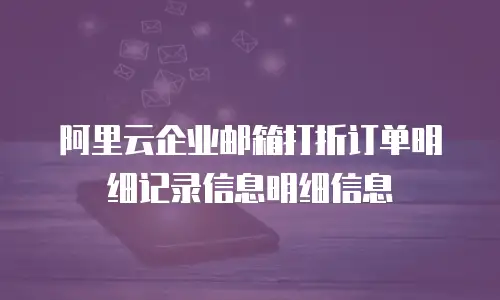 阿里云企业邮箱打折订单明细记录信息明细信息