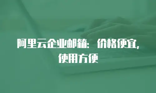 阿里云企业邮箱：价格便宜，使用方便