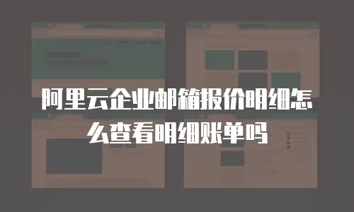 阿里云企业邮箱报价明细怎么查看明细账单吗