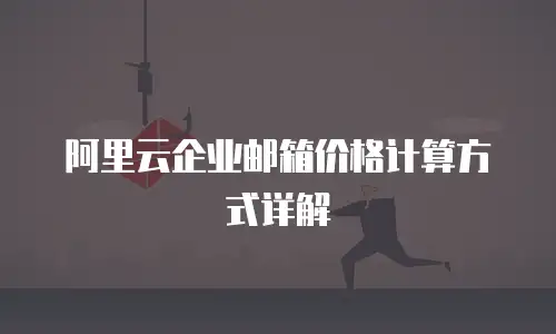 阿里云企业邮箱价格计算方式详解
