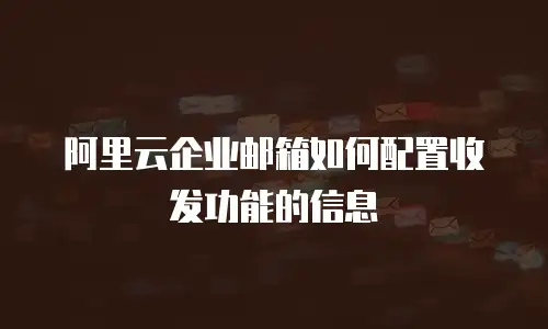 阿里云企业邮箱如何配置收发功能的信息