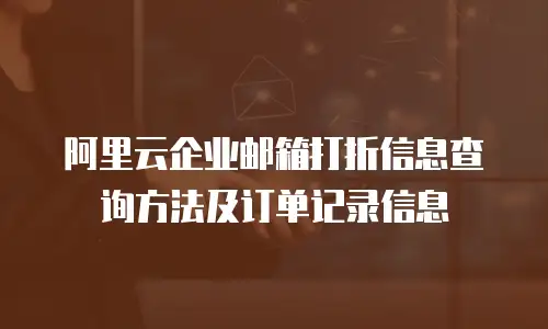 阿里云企业邮箱打折信息查询方法及订单记录信息