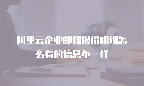阿里云企业邮箱报价明细怎么看的信息不一样